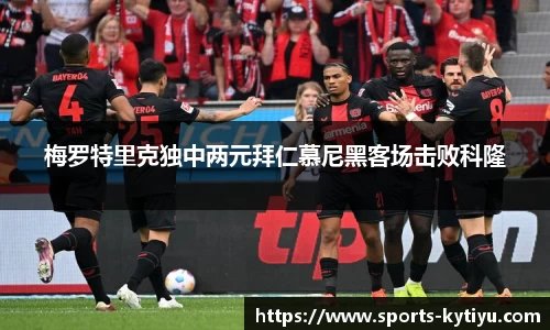 梅罗特里克独中两元拜仁慕尼黑客场击败科隆